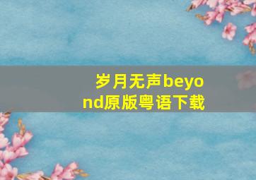 岁月无声beyond原版粤语下载