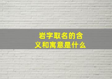 岩字取名的含义和寓意是什么