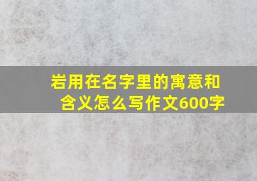 岩用在名字里的寓意和含义怎么写作文600字