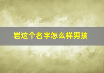 岩这个名字怎么样男孩