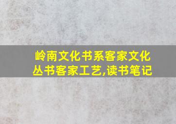 岭南文化书系客家文化丛书客家工艺,读书笔记