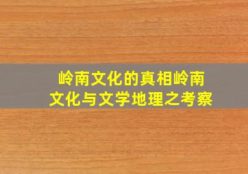 岭南文化的真相岭南文化与文学地理之考察