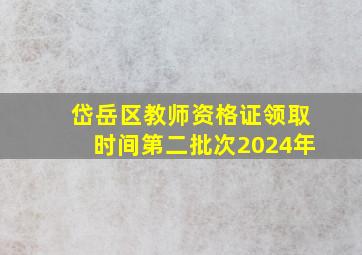 岱岳区教师资格证领取时间第二批次2024年