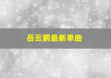 岳云鹏最新单曲