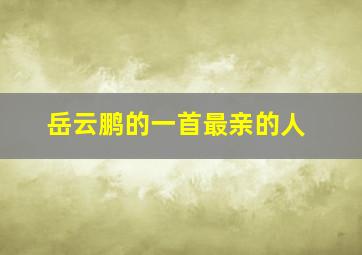 岳云鹏的一首最亲的人