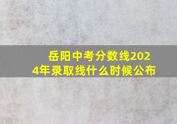 岳阳中考分数线2024年录取线什么时候公布