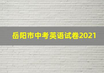 岳阳市中考英语试卷2021