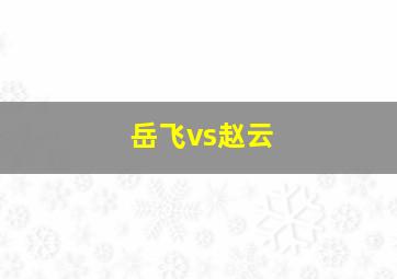 岳飞vs赵云