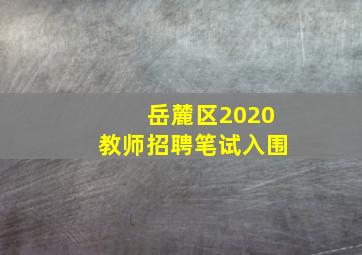 岳麓区2020教师招聘笔试入围