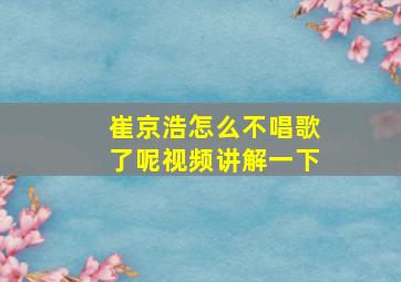 崔京浩怎么不唱歌了呢视频讲解一下