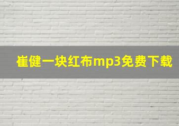 崔健一块红布mp3免费下载