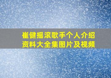 崔健摇滚歌手个人介绍资料大全集图片及视频