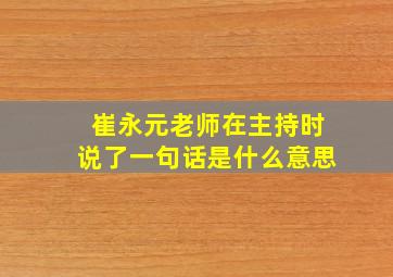 崔永元老师在主持时说了一句话是什么意思