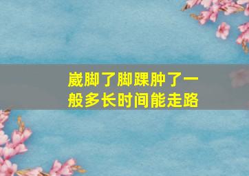 崴脚了脚踝肿了一般多长时间能走路