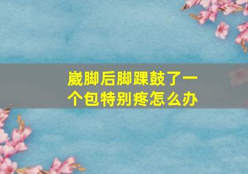 崴脚后脚踝鼓了一个包特别疼怎么办