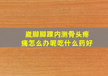 崴脚脚踝内测骨头疼痛怎么办呢吃什么药好