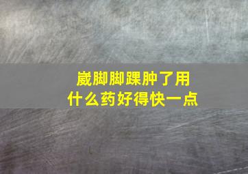 崴脚脚踝肿了用什么药好得快一点