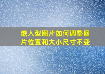 嵌入型图片如何调整图片位置和大小尺寸不变