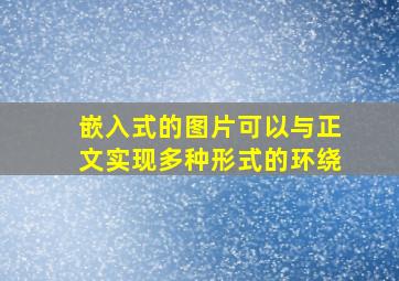 嵌入式的图片可以与正文实现多种形式的环绕