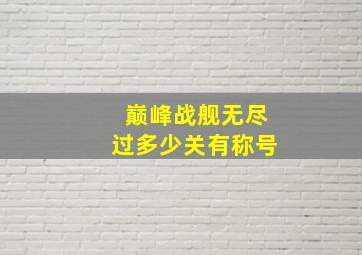 巅峰战舰无尽过多少关有称号