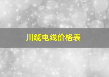 川缆电线价格表