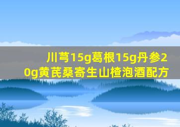 川芎15g葛根15g丹参20g黄芪桑寄生山楂泡酒配方