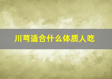 川芎适合什么体质人吃