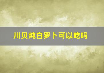 川贝炖白罗卜可以吃吗