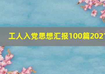 工人入党思想汇报100篇2021