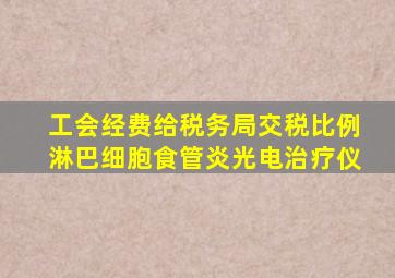 工会经费给税务局交税比例淋巴细胞食管炎光电治疗仪