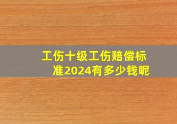 工伤十级工伤赔偿标准2024有多少钱呢