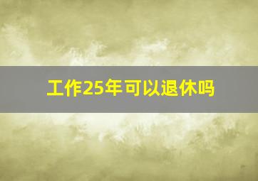 工作25年可以退休吗