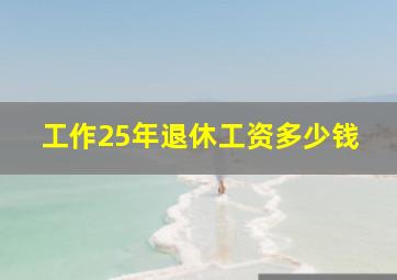 工作25年退休工资多少钱