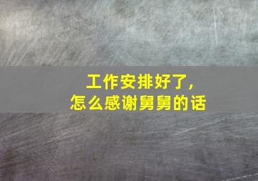 工作安排好了,怎么感谢舅舅的话