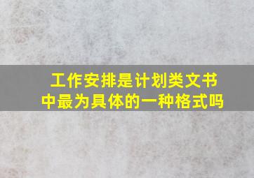 工作安排是计划类文书中最为具体的一种格式吗