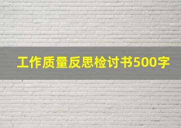 工作质量反思检讨书500字