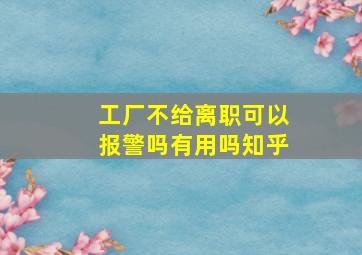 工厂不给离职可以报警吗有用吗知乎