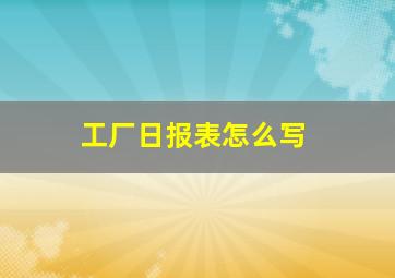 工厂日报表怎么写