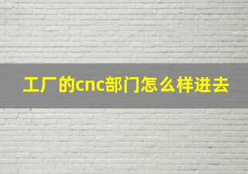 工厂的cnc部门怎么样进去