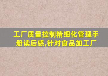 工厂质量控制精细化管理手册读后感,针对食品加工厂