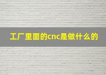 工厂里面的cnc是做什么的