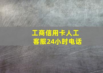 工商信用卡人工客服24小时电话