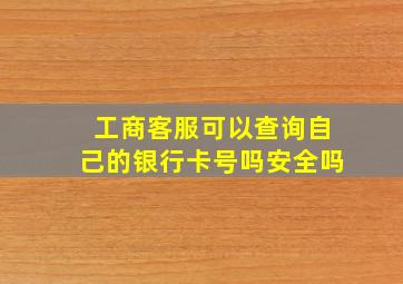 工商客服可以查询自己的银行卡号吗安全吗