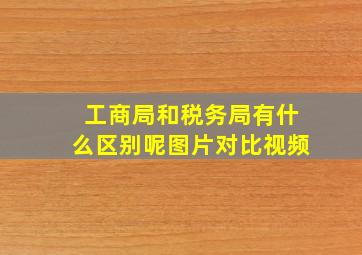 工商局和税务局有什么区别呢图片对比视频