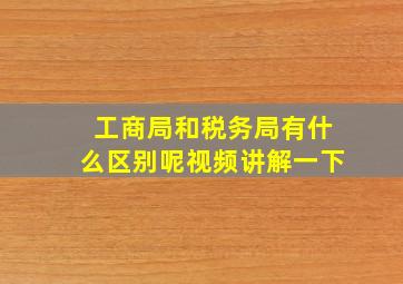 工商局和税务局有什么区别呢视频讲解一下