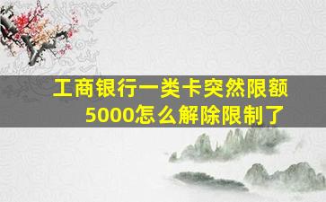 工商银行一类卡突然限额5000怎么解除限制了