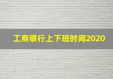 工商银行上下班时间2020