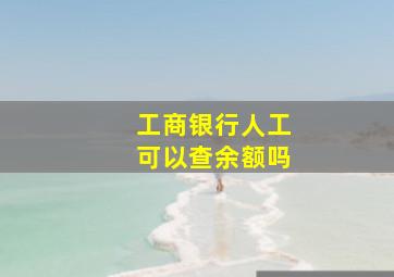 工商银行人工可以查余额吗