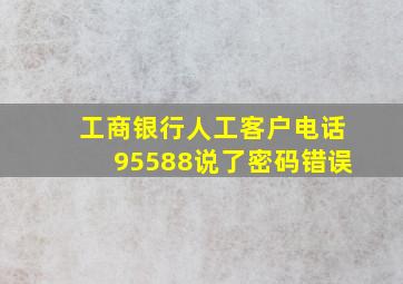 工商银行人工客户电话95588说了密码错误