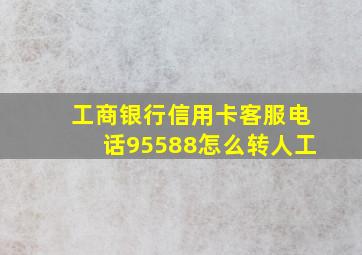 工商银行信用卡客服电话95588怎么转人工